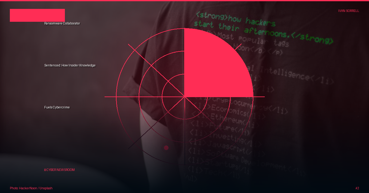Ransomware Collaborator Sentenced: How Insider Knowledge Fuels Cybercrime