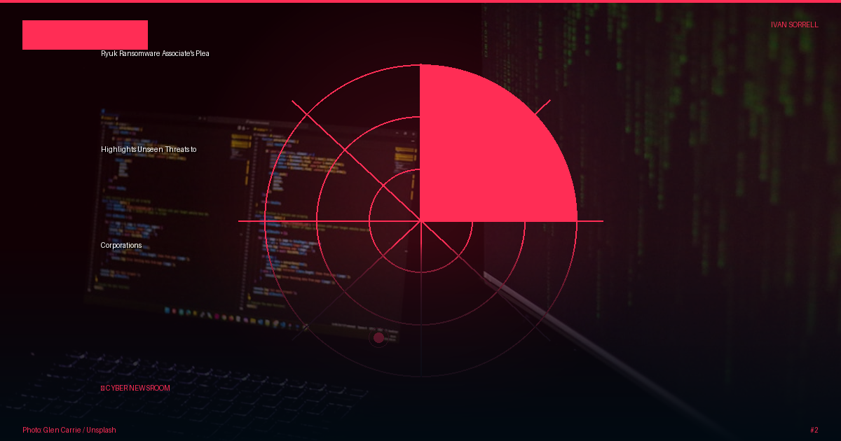 Ryuk Ransomware Associate's Plea Highlights Unseen Threats to Corporations