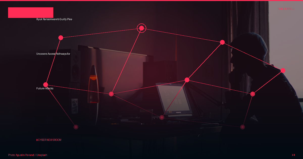 Ryuk Ransomware's Guilty Plea Uncovers Access Pathways for Future Attacks